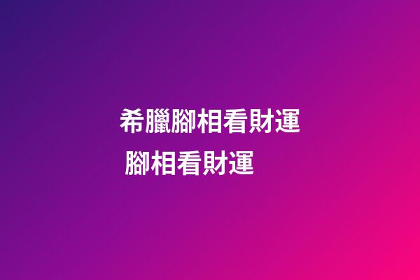 希臘腳相看財運 腳相看財運